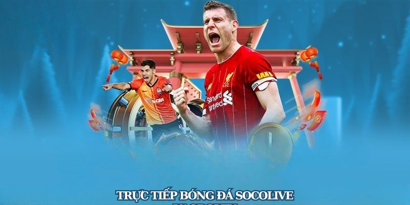 Trực Tiếp Bóng Đá Socolive – Vỡ Oà Cùng Từng Pha Bóng