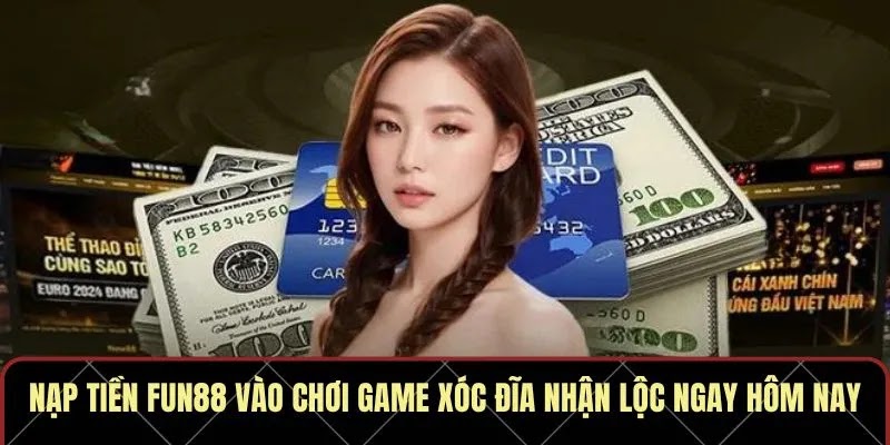 Nạp Tiền Fun88 Vào Chơi Game Xóc Đĩa Nhận Lộc Ngay Hôm Nay
