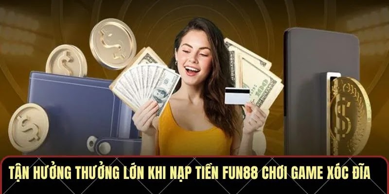 Nạp Tiền Fun88 Vào Chơi Game Xóc Đĩa Nhận Lộc Lớn - Ảnh 4