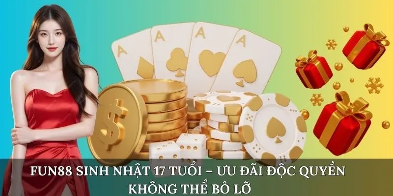 FUN88 Sinh Nhật 17 Tuổi – Ưu Đãi Độc Quyền Không Thể Bỏ Lỡ