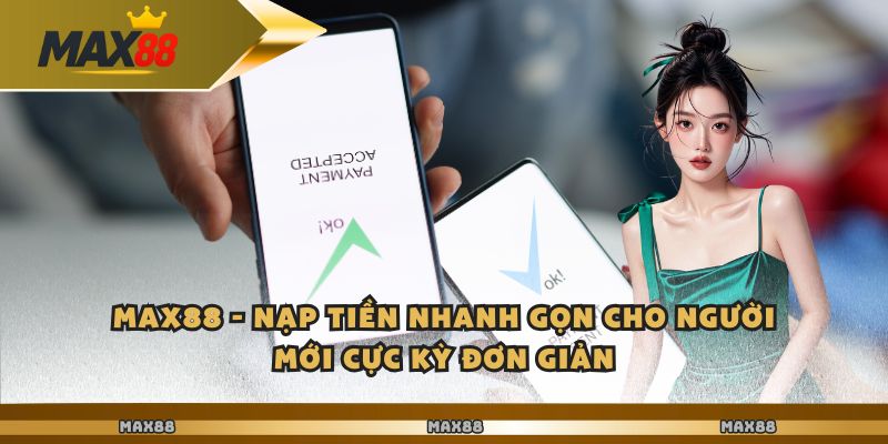 Max88 - Nạp Tiền Nhanh Gọn Cho Người Mới Cực Kỳ Đơn Giản