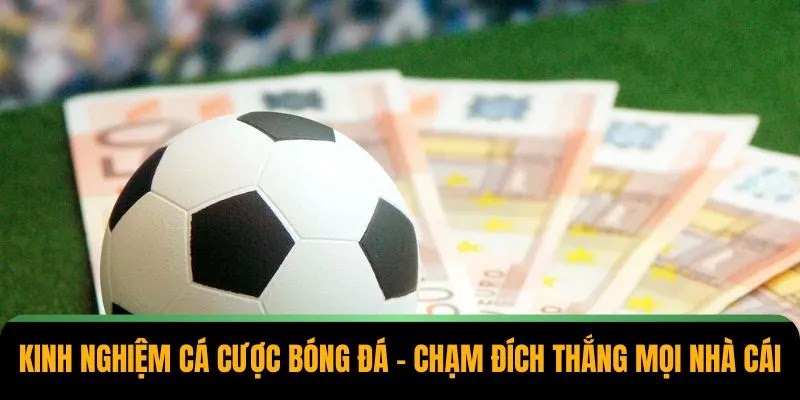 Kinh Nghiệm Cá Cược Bóng Đá – Chạm Đích Thắng Mọi Nhà Cái