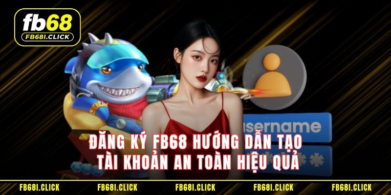 Đăng Ký FB68 Hướng Dẫn Tạo Tài Khoản An Toàn Hiệu Quả - Ảnh 1