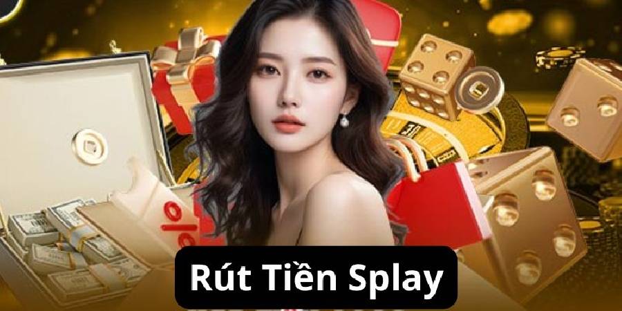 Hướng Dẫn Cách Rút Tiền Splay Nhanh Nhất Cho Tân Binh
