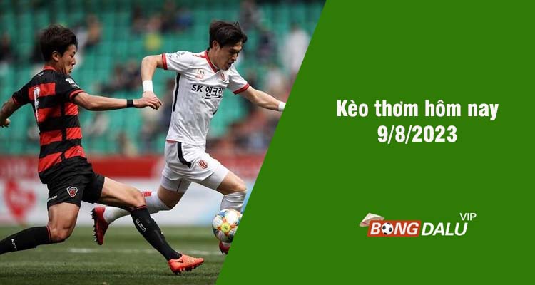 Kèo thơm hôm nay 9/8/2023 - Ảnh 1