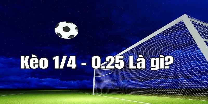Giải Đáp 0.25 Là Kèo Gì? Kinh Nghiệm Soi Kèo Cực Chuẩn - Ảnh 1