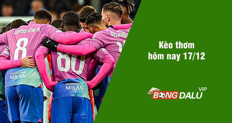 Kèo thơm hôm nay 17/12/2023 - Ảnh 1