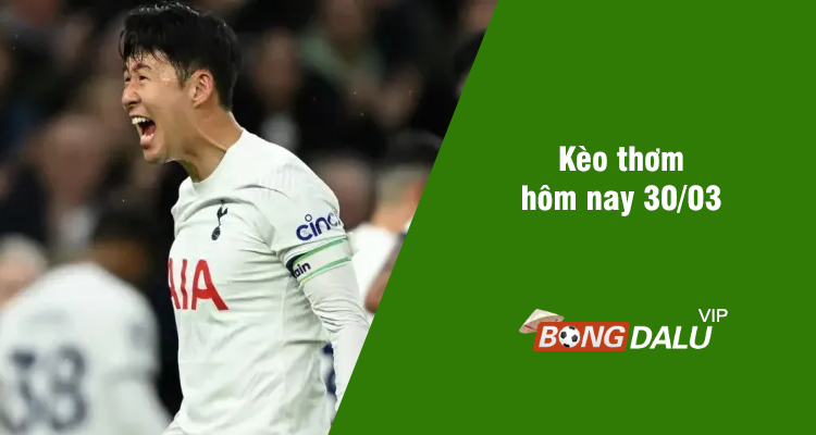 Kèo thơm hôm nay 30/03/2024 - Ảnh 1
