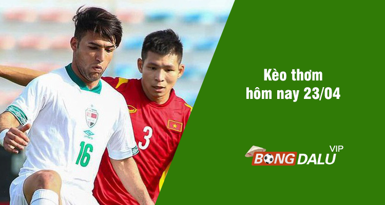 Kèo thơm hôm nay 23/04/2024 - Ảnh 1