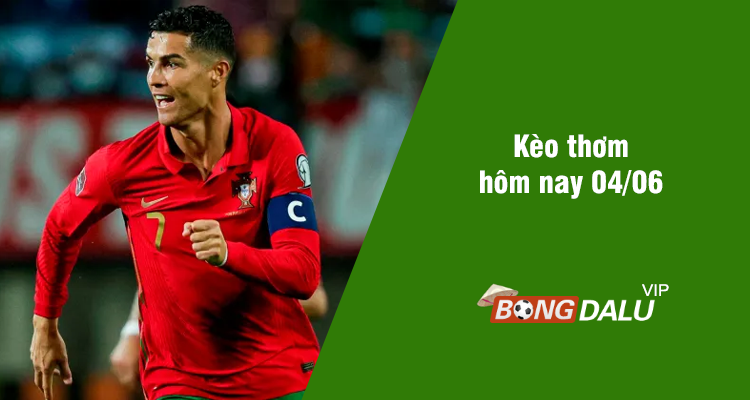 Kèo thơm hôm nay 04/06/2024 - Ảnh 1