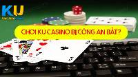 Chơi Ku Casino bị bắt không? Cách xử lý ra sao?